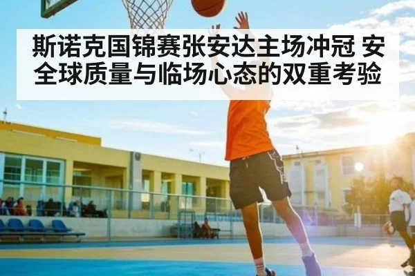 斯诺克国锦赛张安达主场冲冠 安全球质量与临场心态的双重考验