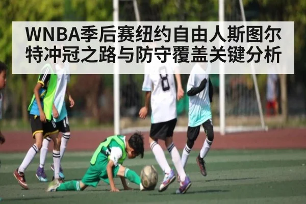 WNBA季后赛纽约自由人斯图尔特冲冠之路与防守覆盖关键分析