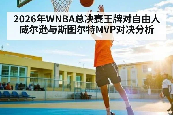 2026年WNBA总决赛王牌对自由人威尔逊与斯图尔特MVP对决分析